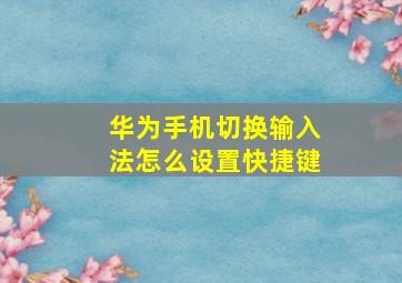 华为手机切换输入法怎么设置快捷键