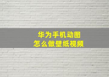 华为手机动图怎么做壁纸视频