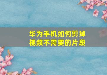 华为手机如何剪掉视频不需要的片段