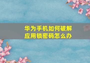 华为手机如何破解应用锁密码怎么办