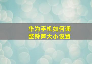 华为手机如何调整铃声大小设置