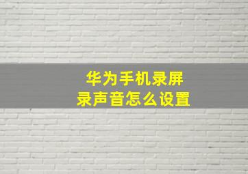 华为手机录屏录声音怎么设置