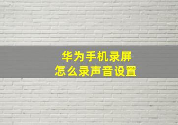 华为手机录屏怎么录声音设置