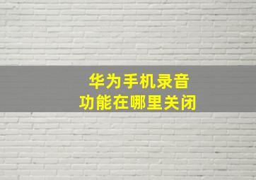 华为手机录音功能在哪里关闭