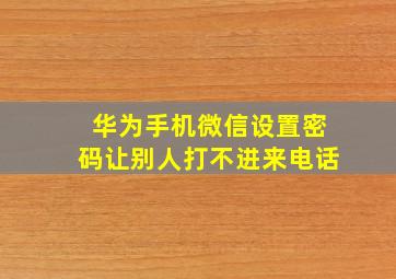 华为手机微信设置密码让别人打不进来电话