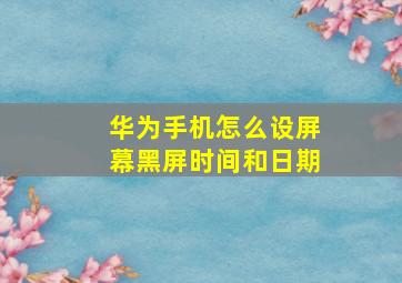 华为手机怎么设屏幕黑屏时间和日期