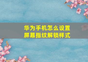 华为手机怎么设置屏幕指纹解锁样式