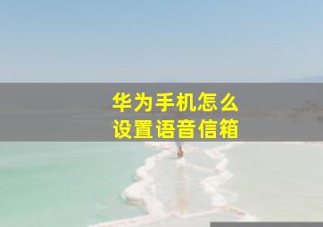 华为手机怎么设置语音信箱