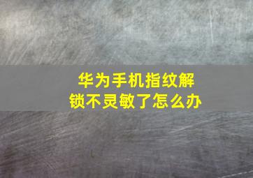 华为手机指纹解锁不灵敏了怎么办