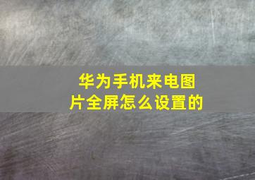 华为手机来电图片全屏怎么设置的