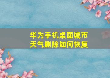 华为手机桌面城市天气删除如何恢复