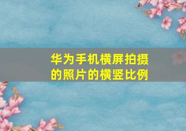 华为手机横屏拍摄的照片的横竖比例