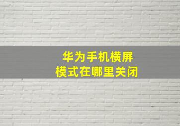 华为手机横屏模式在哪里关闭