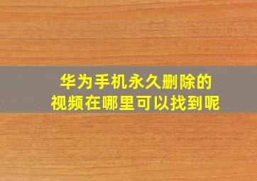 华为手机永久删除的视频在哪里可以找到呢