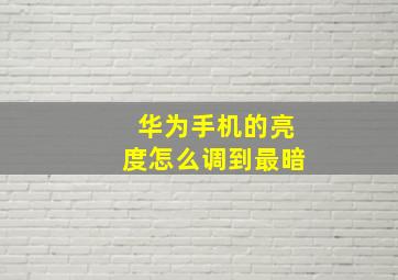 华为手机的亮度怎么调到最暗