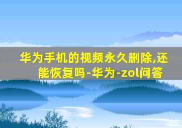 华为手机的视频永久删除,还能恢复吗-华为-zol问答