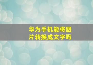 华为手机能将图片转换成文字吗