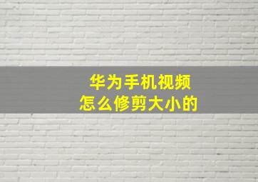 华为手机视频怎么修剪大小的