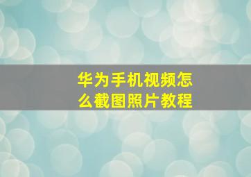 华为手机视频怎么截图照片教程