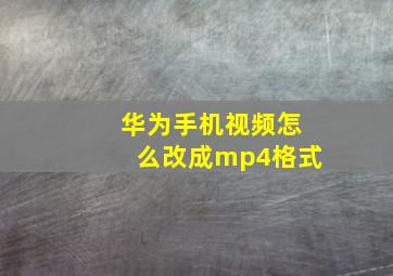 华为手机视频怎么改成mp4格式