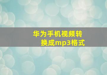 华为手机视频转换成mp3格式