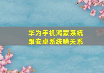 华为手机鸿蒙系统跟安卓系统啥关系