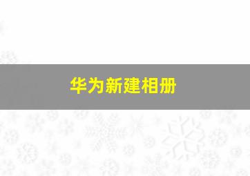 华为新建相册