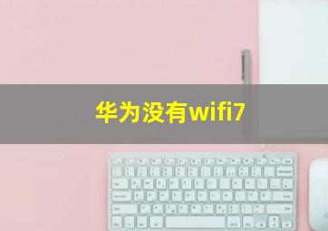 华为没有wifi7