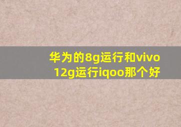 华为的8g运行和vivo12g运行iqoo那个好