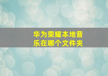 华为荣耀本地音乐在哪个文件夹