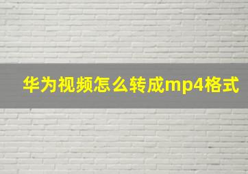 华为视频怎么转成mp4格式