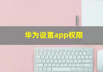 华为设置app权限