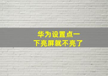 华为设置点一下亮屏就不亮了