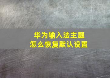 华为输入法主题怎么恢复默认设置