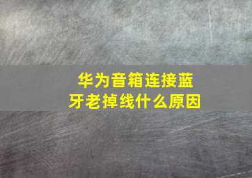 华为音箱连接蓝牙老掉线什么原因