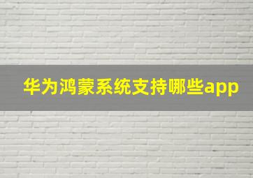 华为鸿蒙系统支持哪些app