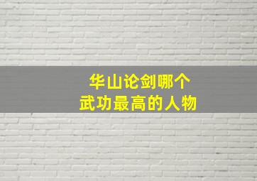 华山论剑哪个武功最高的人物