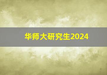 华师大研究生2024