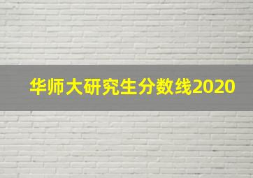 华师大研究生分数线2020