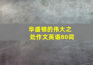 华盛顿的伟大之处作文英语80词