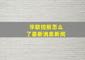 华联控股怎么了最新消息新闻