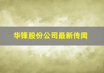 华锋股份公司最新传闻