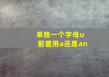 单独一个字母u前面用a还是an