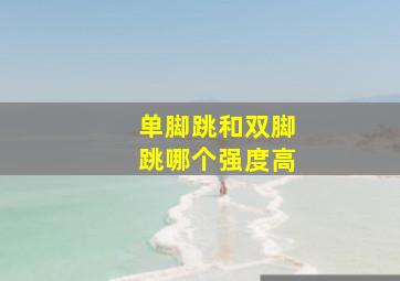 单脚跳和双脚跳哪个强度高