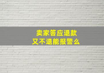 卖家答应退款又不退能报警么