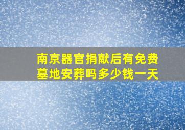 南京器官捐献后有免费墓地安葬吗多少钱一天