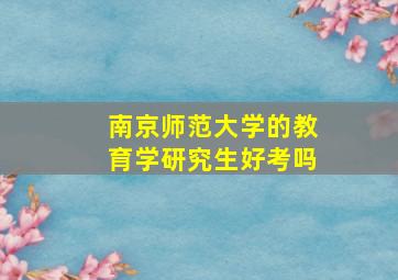 南京师范大学的教育学研究生好考吗