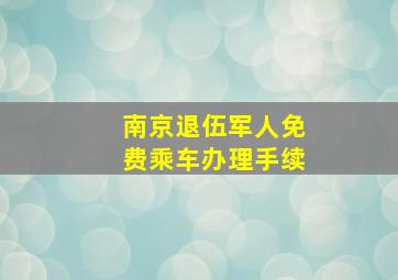 南京退伍军人免费乘车办理手续