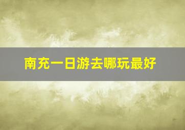 南充一日游去哪玩最好