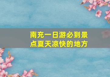 南充一日游必到景点夏天凉快的地方